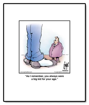As I remember, you always were a big kid for your age.